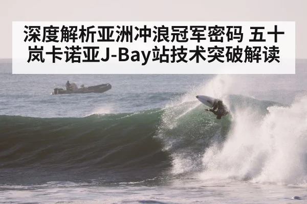 深度解析亚洲冲浪冠军密码 五十岚卡诺亚J-Bay站技术突破解读