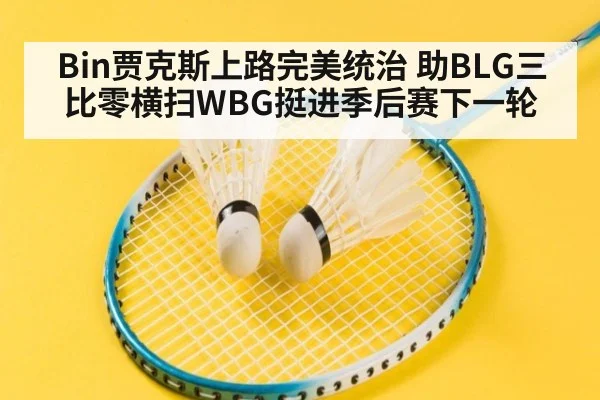 Bin贾克斯上路完美统治 助BLG三比零横扫WBG挺进季后赛下一轮