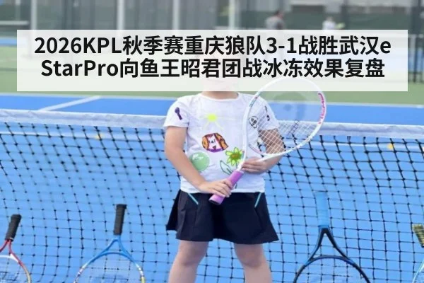 2026KPL秋季赛重庆狼队3-1战胜武汉eStarPro向鱼王昭君团战冰冻效果复盘