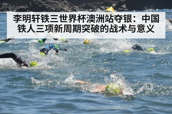 李明轩铁三世界杯澳洲站夺银:中国铁人三项新周期突破的战术与意义